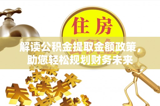 阿克塞解读公积金提取金额政策，助您轻松规划财务未来