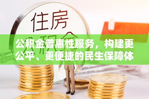 阿克塞公积金普惠性服务，构建更公平、更便捷的民生保障体系