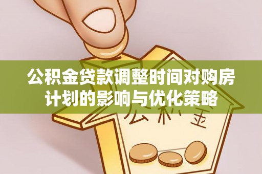 阿克塞公积金贷款调整时间对购房计划的影响与优化策略