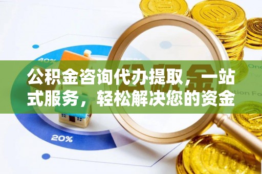 阿克塞公积金咨询代办提取，一站式服务，轻松解决您的资金需求