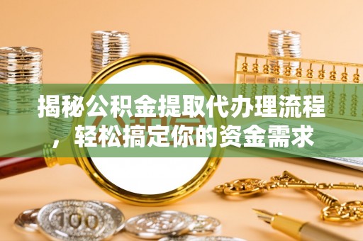 阿克塞揭秘公积金提取代办理流程，轻松搞定你的资金需求