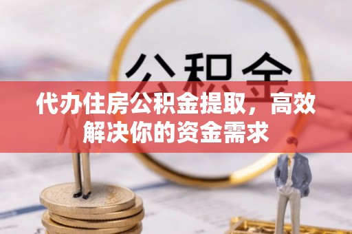 阿克塞代办住房公积金提取，高效解决你的资金需求