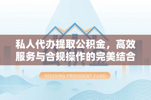 阿克塞私人代办提取公积金，高效服务与合规操作的完美结合