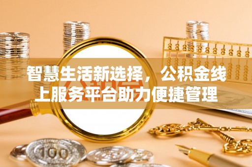阿克塞智慧生活新选择，公积金线上服务平台助力便捷管理