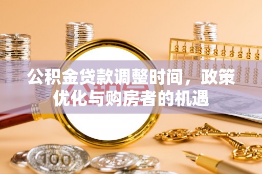 阿克塞公积金贷款调整时间，政策优化与购房者的机遇