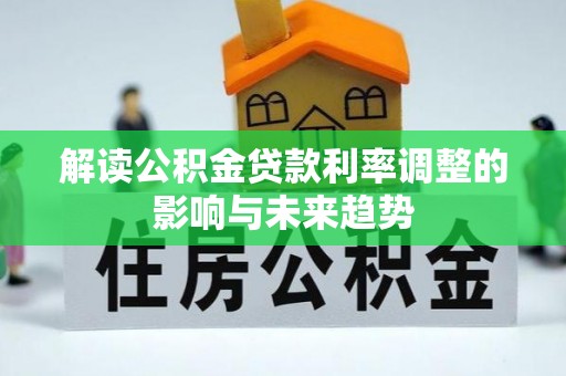 阿克塞解读公积金贷款利率调整的影响与未来趋势