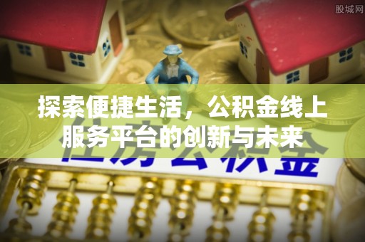 阿克塞探索便捷生活，公积金线上服务平台的创新与未来