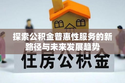 阿克塞探索公积金普惠性服务的新路径与未来发展趋势