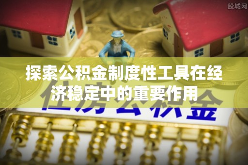阿克塞探索公积金制度性工具在经济稳定中的重要作用
