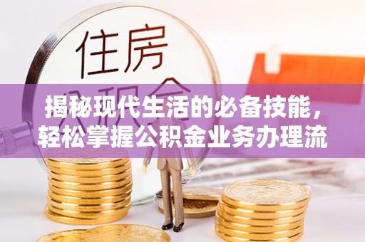 阿克塞揭秘现代生活的必备技能，轻松掌握公积金业务办理流程