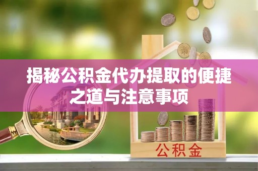 阿克塞揭秘公积金代办提取的便捷之道与注意事项