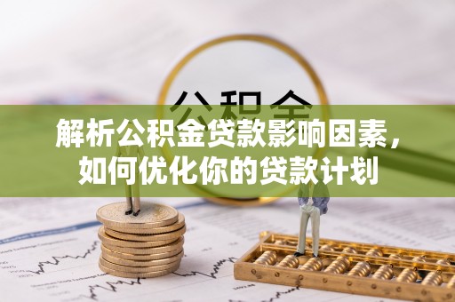 阿克塞解析公积金贷款影响因素，如何优化你的贷款计划
