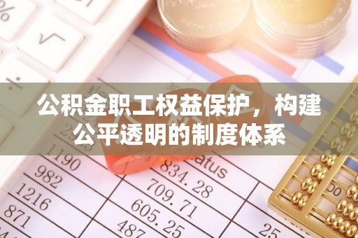 阿克塞公积金职工权益保护，构建公平透明的制度体系