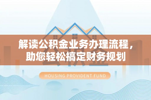 阿克塞解读公积金业务办理流程，助您轻松搞定财务规划