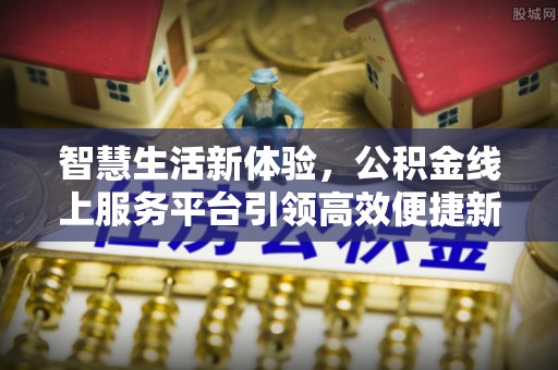 阿克塞智慧生活新体验，公积金线上服务平台引领高效便捷新时代