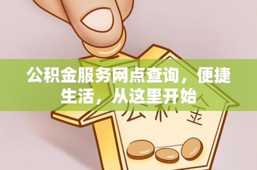 阿克塞公积金服务网点查询，便捷生活，从这里开始