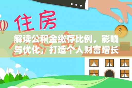 阿克塞解读公积金缴存比例，影响与优化，打造个人财富增长新引擎