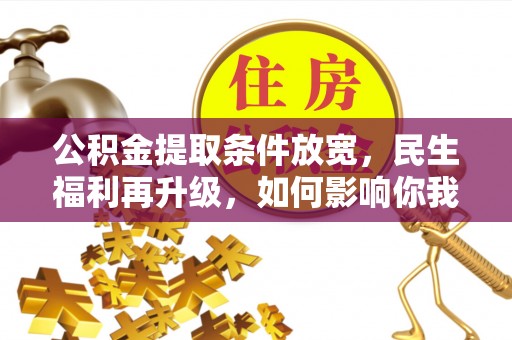 阿克塞公积金提取条件放宽，民生福利再升级，如何影响你我生活？