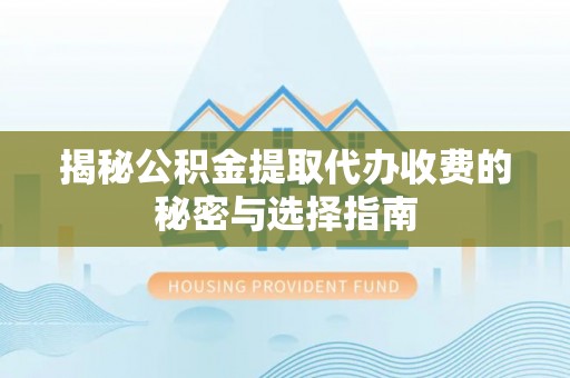 阿克塞揭秘公积金提取代办收费的秘密与选择指南