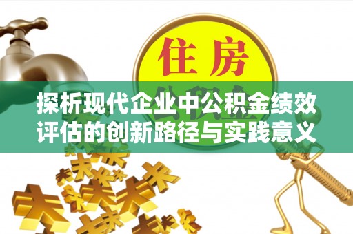 阿克塞探析现代企业中公积金绩效评估的创新路径与实践意义