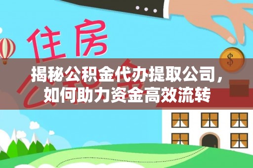 阿克塞揭秘公积金代办提取公司，如何助力资金高效流转