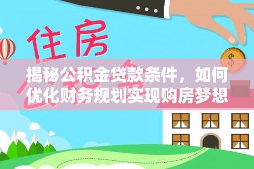阿克塞揭秘公积金贷款条件，如何优化财务规划实现购房梦想