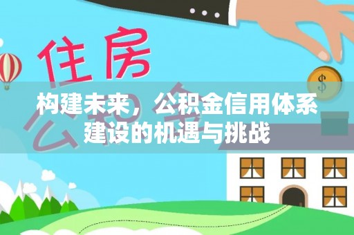 阿克塞构建未来，公积金信用体系建设的机遇与挑战