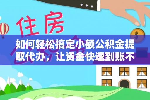 阿克塞如何轻松搞定小额公积金提取代办，让资金快速到账不是梦