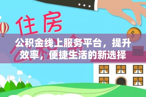 阿克塞公积金线上服务平台，提升效率，便捷生活的新选择