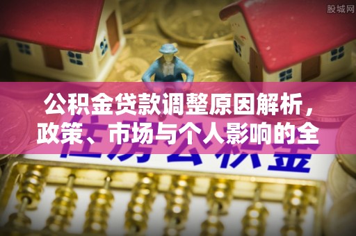阿克塞公积金贷款调整原因解析，政策、市场与个人影响的全面解读