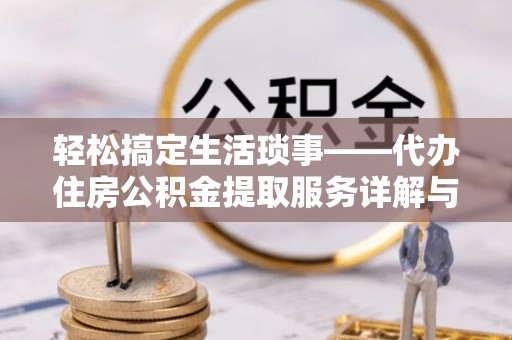 阿克塞轻松搞定生活琐事——代办住房公积金提取服务详解与实用指南