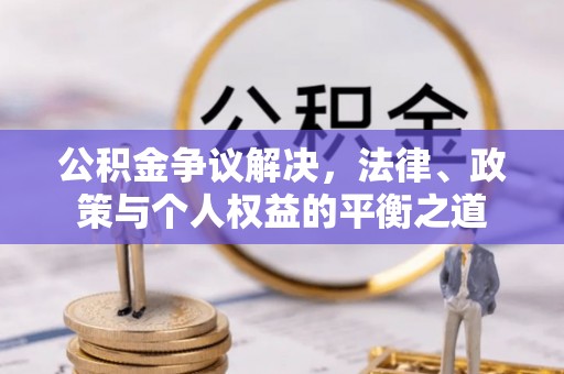 阿克塞公积金争议解决，法律、政策与个人权益的平衡之道
