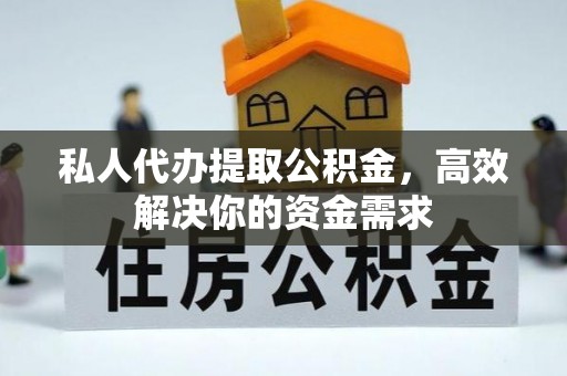 阿克塞私人代办提取公积金，高效解决你的资金需求