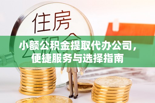 阿克塞小额公积金提取代办公司，便捷服务与选择指南