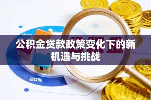 阿克塞公积金贷款政策变化下的新机遇与挑战