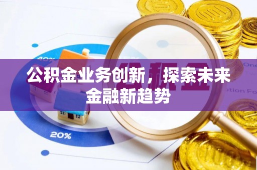 阿克塞公积金业务创新，探索未来金融新趋势