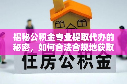 阿克塞揭秘公积金专业提取代办的秘密，如何合法合规地获取你的住房基金？