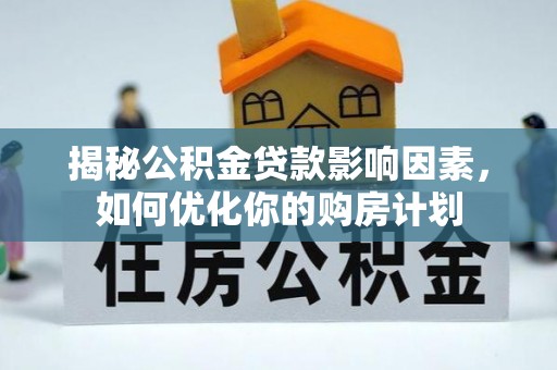 阿克塞揭秘公积金贷款影响因素，如何优化你的购房计划