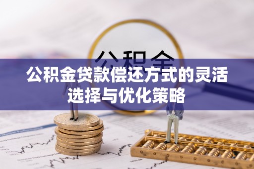 阿克塞公积金贷款偿还方式的灵活选择与优化策略