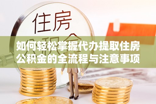 阿克塞如何轻松掌握代办提取住房公积金的全流程与注意事项