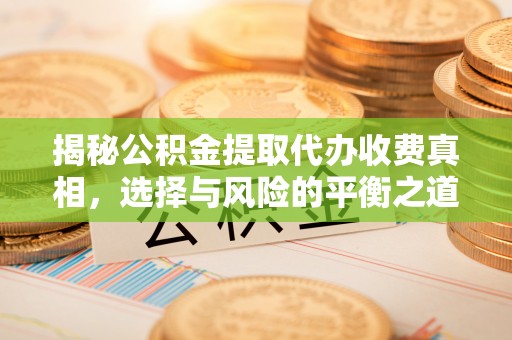 阿克塞揭秘公积金提取代办收费真相，选择与风险的平衡之道