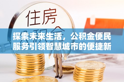 阿克塞探索未来生活，公积金便民服务引领智慧城市的便捷新体验