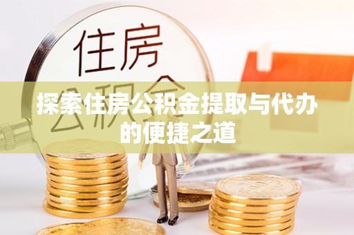 阿克塞探索住房公积金提取与代办的便捷之道