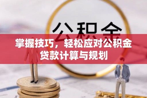 阿克塞掌握技巧，轻松应对公积金贷款计算与规划