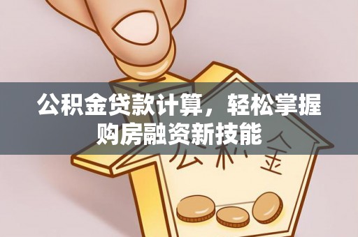 阿克塞公积金贷款计算，轻松掌握购房融资新技能