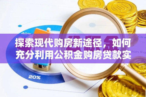 阿克塞探索现代购房新途径，如何充分利用公积金购房贷款实现置业梦想