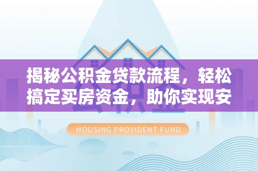 阿克塞揭秘公积金贷款流程，轻松搞定买房资金，助你实现安居梦想