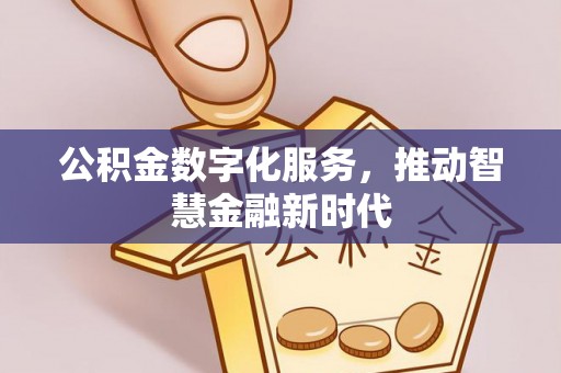 阿克塞公积金数字化服务，推动智慧金融新时代