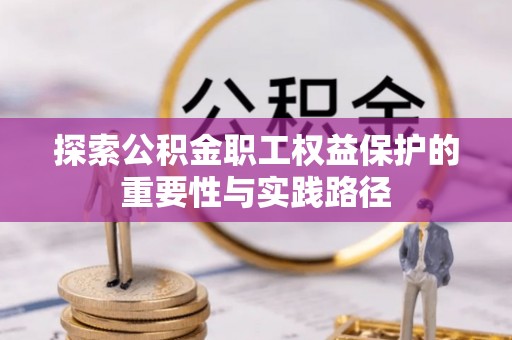 阿克塞探索公积金职工权益保护的重要性与实践路径