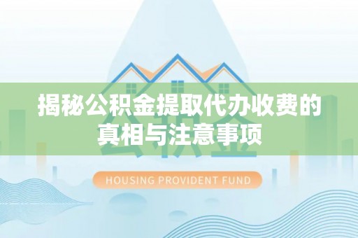 阿克塞揭秘公积金提取代办收费的真相与注意事项